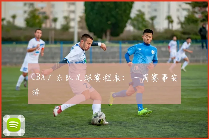 CBA广东队足球赛程表：一周赛事安排