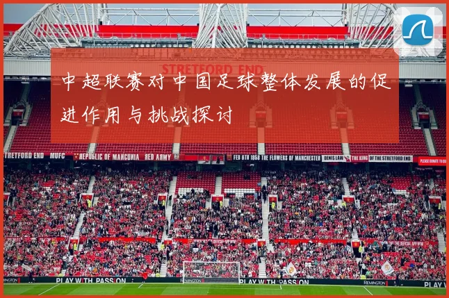 中超联赛对中国足球整体发展的促进作用与挑战探讨