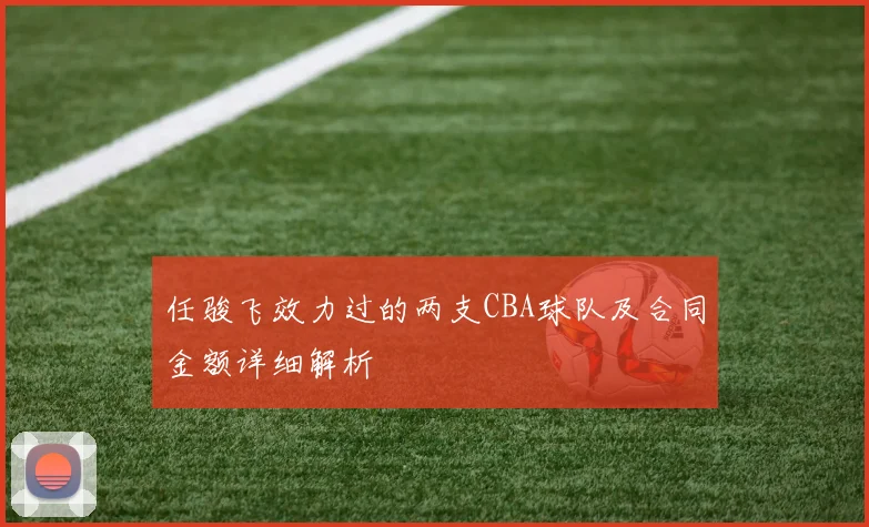 任骏飞效力过的两支CBA球队及合同金额详细解析
