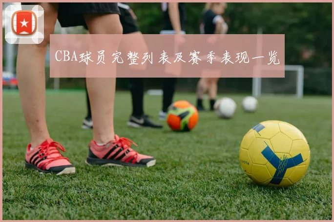 CBA球员完整列表及赛季表现一览