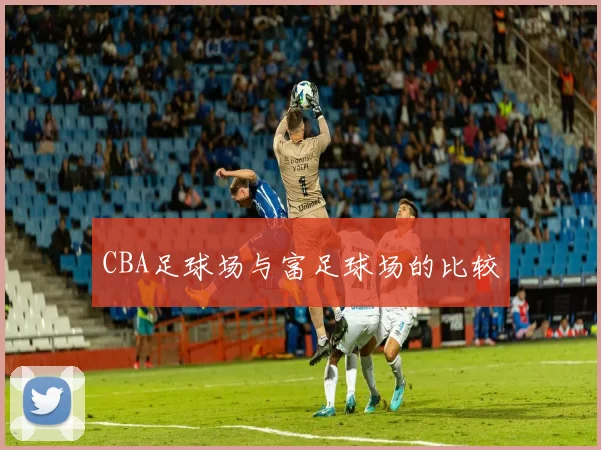 CBA足球场与富足球场的比较