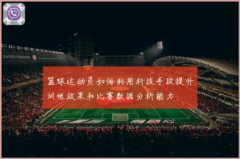 篮球运动员如何利用科技手段提升训练效果和比赛数据分析能力