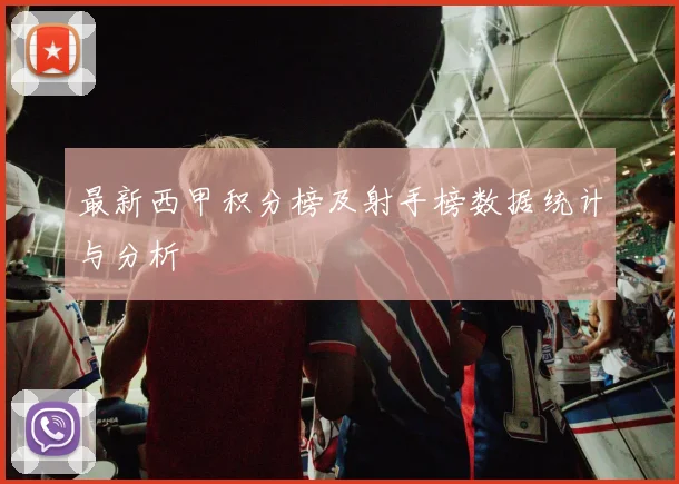 最新西甲积分榜及射手榜数据统计与分析