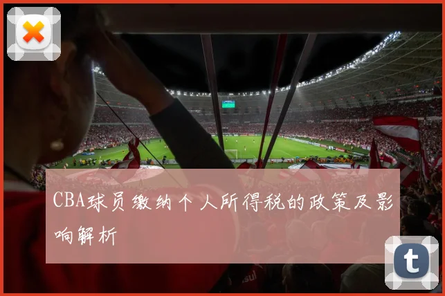 CBA球员缴纳个人所得税的政策及影响解析
