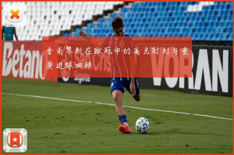 舍甫琴科在欧冠中的高光时刻与重要进球回顾