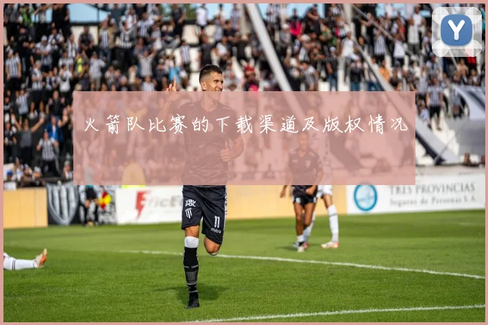 火箭队比赛的下载渠道及版权情况
